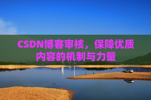 CSDN博客审核,保障优质内容的机制与力量
